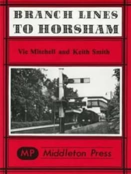 Branch Lines to Horsham by Vic Mitchell and Keith Smith Book