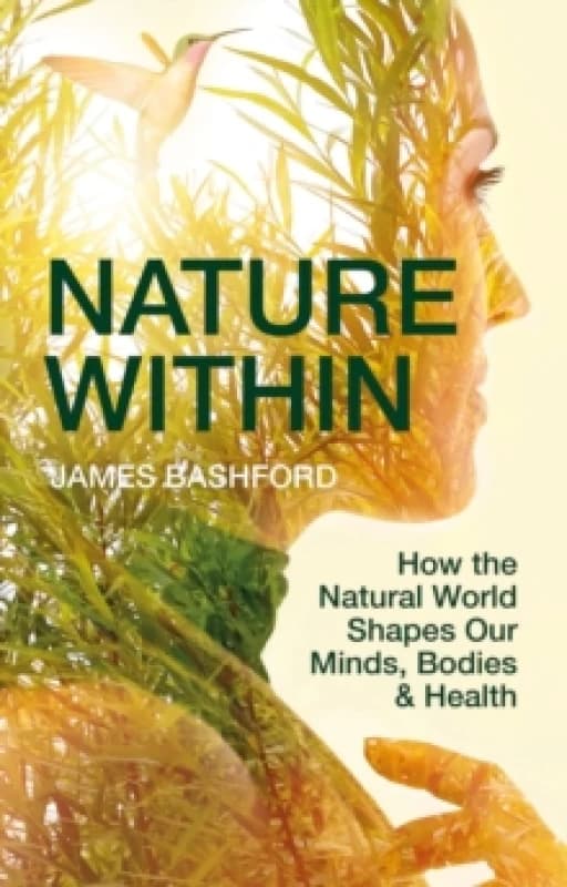 Nature Within : How the Natural World Shapes Our Minds, Bodies & Health Hardback