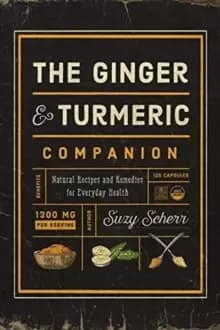 The Ginger and Turmeric Companion : Natural Recipes and Remedies for Everyday Health