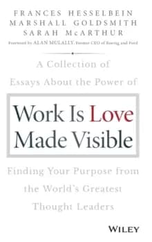 Work is Love Made Visible : A Collection of Essays About the Power of Finding Your Purpose From the World's Greatest Thought Leaders
