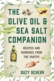 The Olive Oil & Sea Salt Companion : Recipes and Remedies from the Pantry