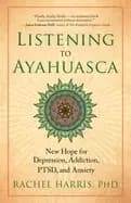 listening to ayahuasca new hope for depression addiction ptsd and anxiety