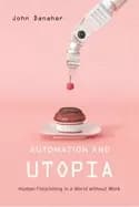 automation and utopia human flourishing in a world without work