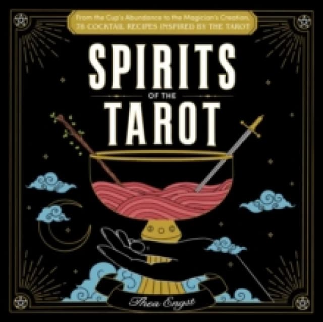 Spirits of the Tarot : From The Cups' Abundance to The Magician's Creation, 78 Cocktail Recipes Inspired by the Tarot Hardback
