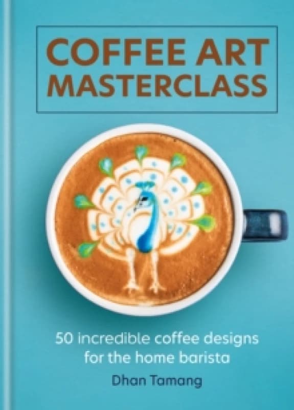 Coffee Art Masterclass : 50 incredible coffee designs for the home barista Hardback