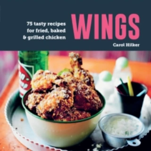 Wings : 75 Tasty Recipes for Fried, Baked & Grilled Chicken Hardback