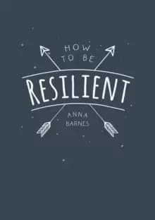 How to Be Resilient : Tips and Techniques to Help You Summon Your Inner Strength