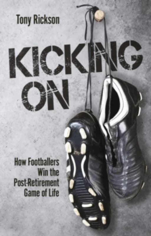 Kicking On : How Footballers Win the Post-Retirement Game of Life Paperback / softback