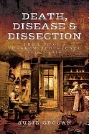 death disease and dissection the life of a surgeon apothecary 1750 1850
