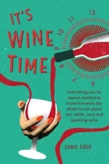 It's Wine Time : Everything You'Ve Always Wanted to Know but Were Too Afraid to Ask About Red, White, Rose, and Sparkling Wine