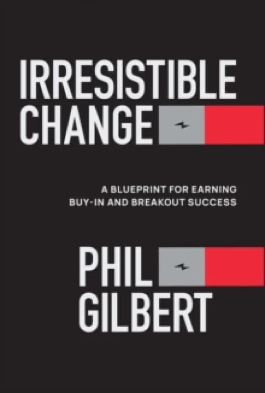 Irresistible Change : A Blueprint for Earning Buy-In and Breakout Success Hardback