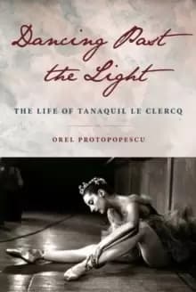 Dancing Past the Light : The Life of Tanaquil Le Clercq