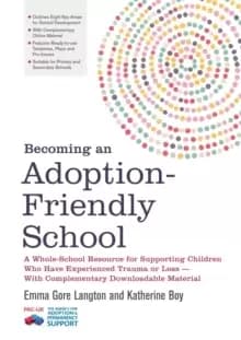 Becoming an Adoption-Friendly School : A Whole-School Resource for Supporting Children Who Have Experienced Trauma or Loss - with Complementary Downlo
