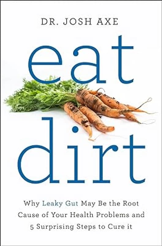 Eat Dirt: Why Leaky Gut May Be the Root Cause of Your Health Problems by Dr Josh Axe Eat Dirt Dr Josh Axe Books
