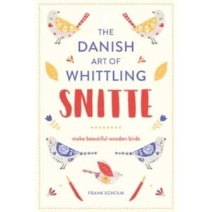 Snitte: The Danish Art of Whittling : Make beautiful wooden birds