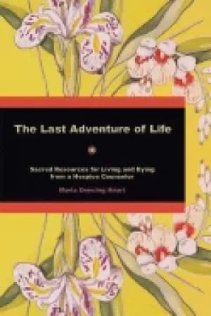 last adventure of life sacred resources for living and dying from a hospice