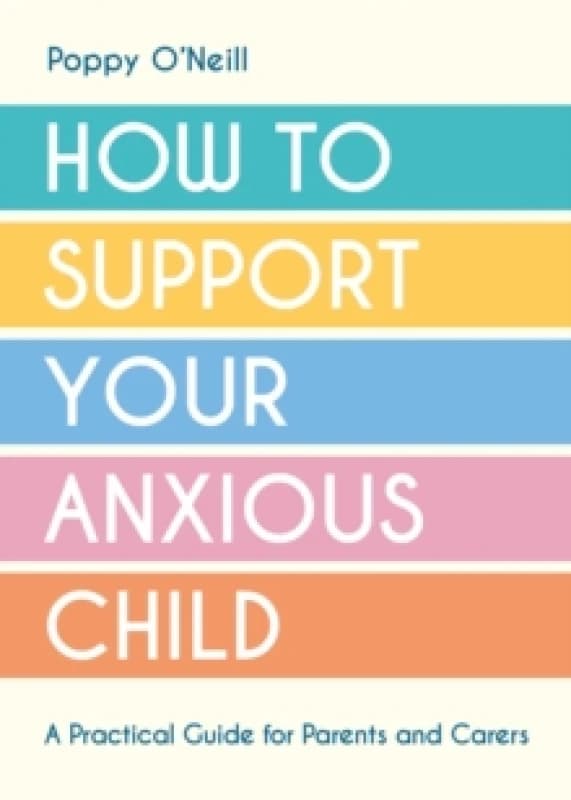 How to Support Your Anxious Child : A Practical Guide for Parents and Carers Paperback / softback