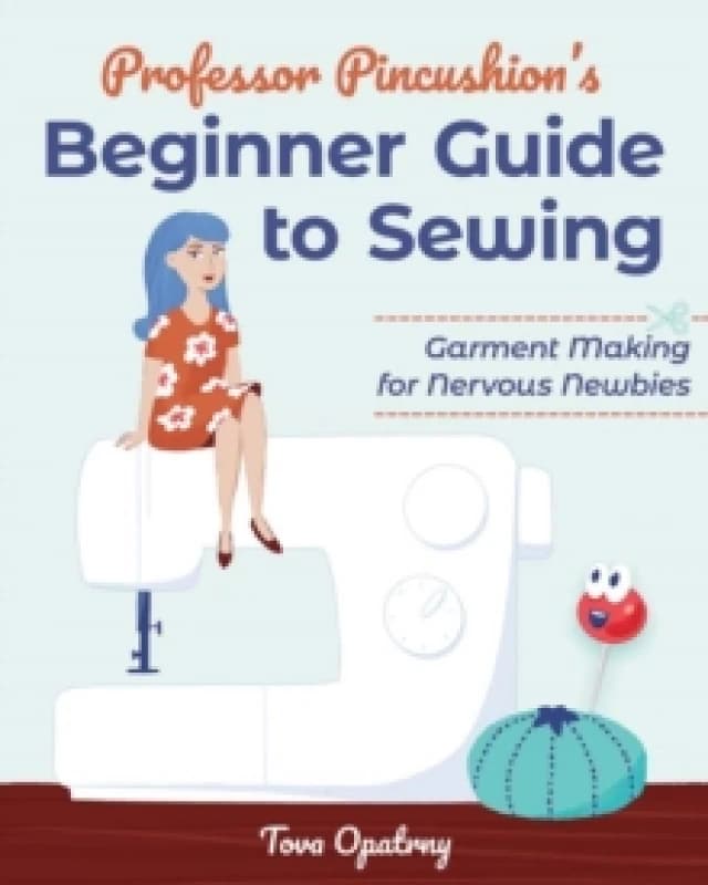 Professor Pincushion's Beginner Guide to Sewing : Garment Making for Nervous Newbies Paperback / softback