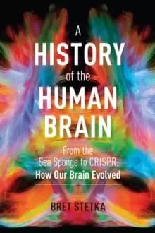 History of the Human Brain: From the Sea Sponge to CRISPR, How Our Brain Evolved