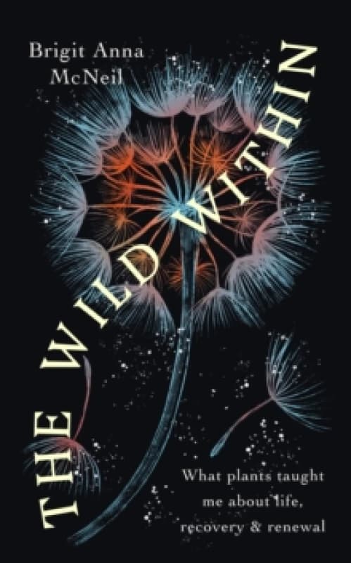 The Wild Within : What Plants Taught Me about Life, Recovery and Renewal Paperback / softback
