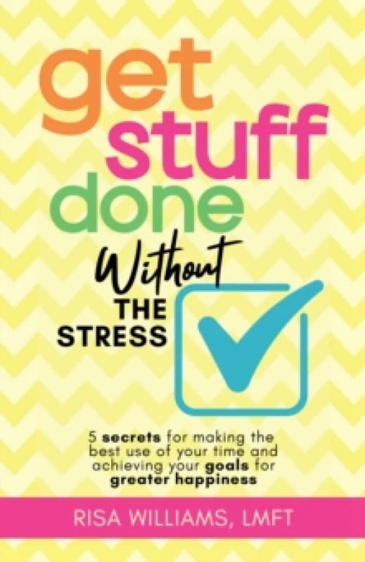 Get Stuff Done Without the Stress : 5 Secrets for Making the Best Use of Your Time and Achieving Your Goals for Greater Happiness Paperback / softback