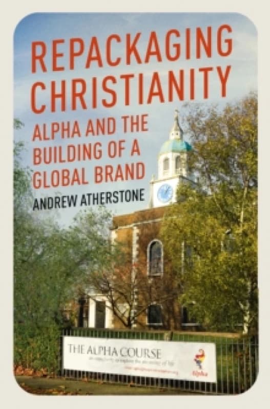 Repackaging Christianity : Alpha and the building of a global brand Hardback