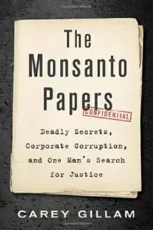 The Monsanto Papers : Deadly Secrets, Corporate Corruption, and One Mans Search for Justice