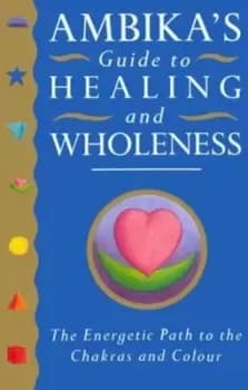 Ambikas guide to healing and wholeness by Ambika
