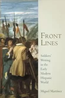 Front Lines : Soldiers' Writing in the Early Modern Hispanic World