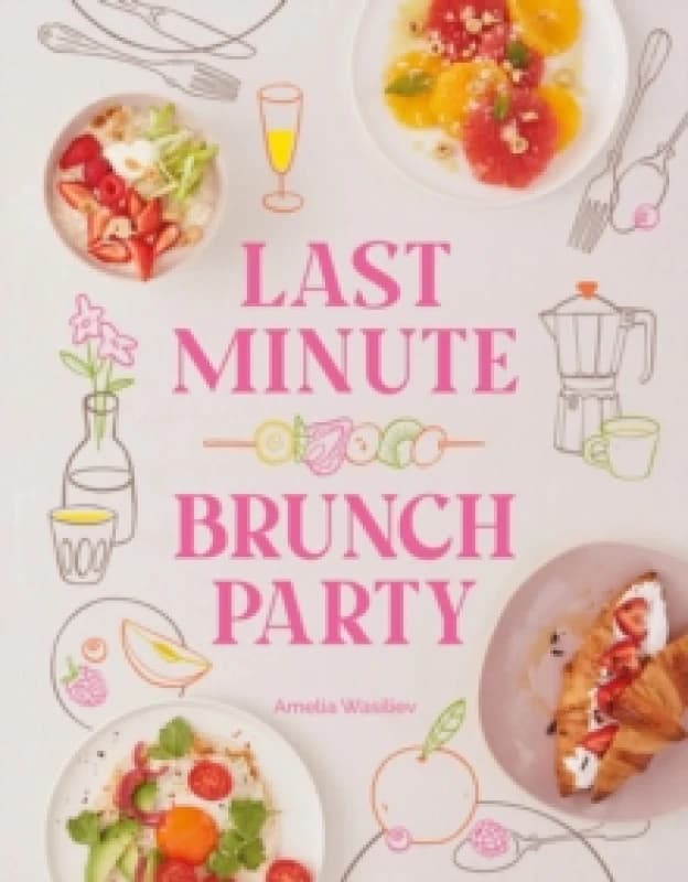 Last Minute Brunch Party : Over 100 Inspiring Dishes to Feed Family and Friends at a Moment's Notice Hardback