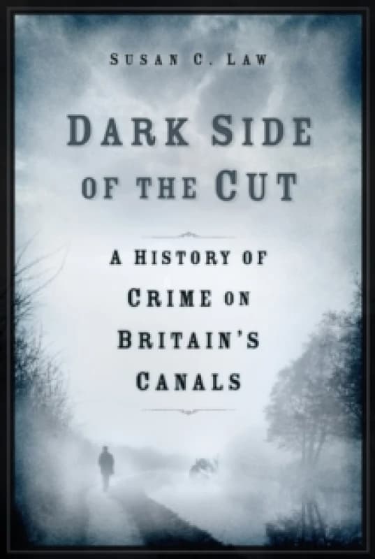 Dark Side of the Cut : A History of Crime on Britain's Canals Hardback