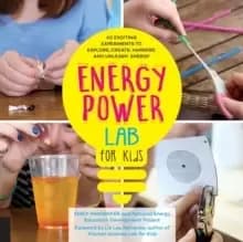 Energy Lab for Kids : 40 Exciting Experiments to Explore, Create, Harness, and Unleash Energy Volume 11