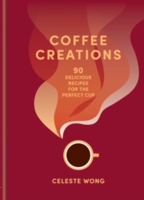 Coffee Creations : 90 delicious recipes for the perfect cup Hardback
