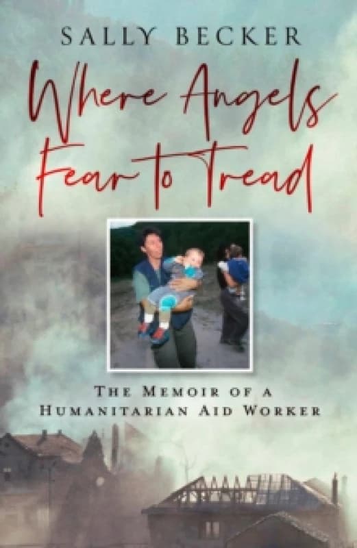 Where Angels Fear to Tread : The Memoir of a Humanitarian Aid Worker Hardback
