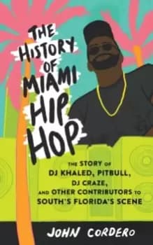 The History Of Miami Hip Hop : The Story of DJ Khaled, Pitbull, DJ Craze, and Other Contributors to South Florida's Scene