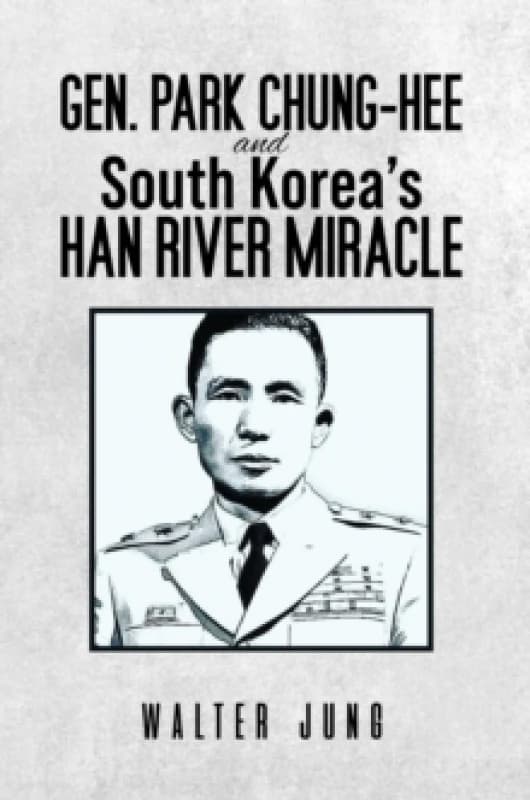 Gen. Park Chung-Hee and South Korea's Han River Miracle Paperback / softback