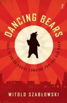 Dancing Bears : True Stories about Longing for the Old Days
