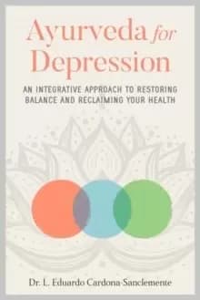 Ayurveda for Depression : An Integrative Approach to Restoring Balance and Reclaiming Your Health