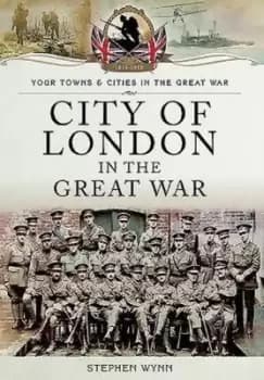 City of London in the Great War by Stephen Wynn