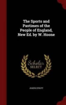 The Sports and Pastimes of the People of England New Ed. by W. Hoone by Joseph Strutt Hardback