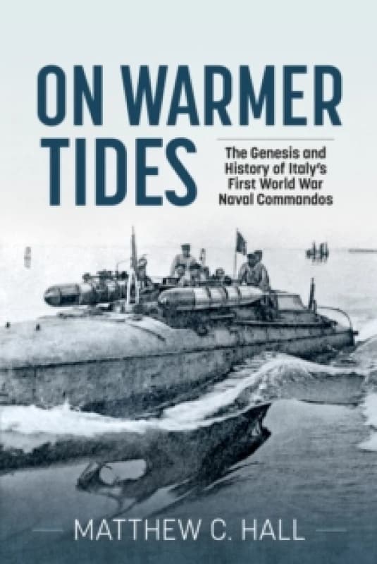 On Warmer Tides : The Genesis and History of Italy's First World War Naval Commandos Paperback / softback