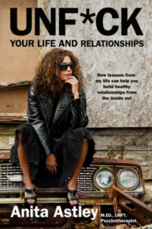 Unf*ck Your Life and Relationships : How Lessons from My Life Can Help You Build Healthy Relationships from the Inside Out Hardback