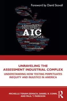 Unraveling the Assessment Industrial ComplexUnderstanding How Testing Perpetuates Inequity and Injustice in America