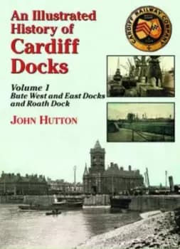 An Illustrated History of Cardiff Docksbute West and East Docks and Roath Dock PT 1 by John Hutton