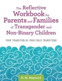 The Reflective Workbook for Parents and Families of Transgender and Non-Binary Children : Your Transition as Your Child Transitions