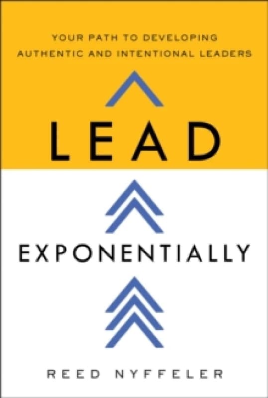 Lead Exponentially : Your Path to Developing Authentic and Intentional Leaders Hardback