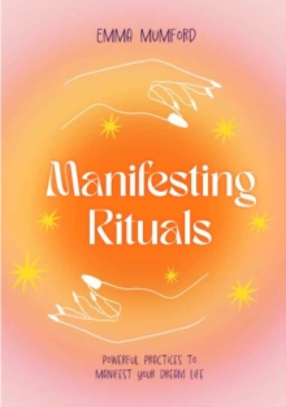 Manifesting Rituals : Powerful Daily Practices to Manifest Your Dream Life Hardback