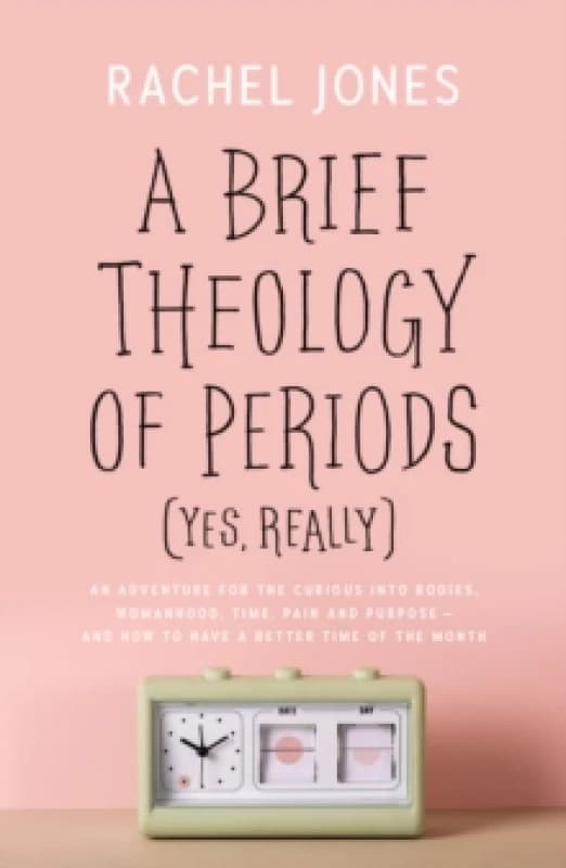 A Brief Theology of Periods (Yes, Really) : An Adventure for the Curious into Bodies, Womanhood, Time, Pain and Purposeand How to Have a Better Time o
