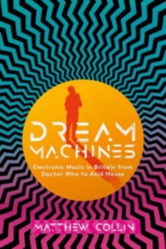 Dream Machines : Electronic Music in Britain From Doctor Who to Acid House Hardback