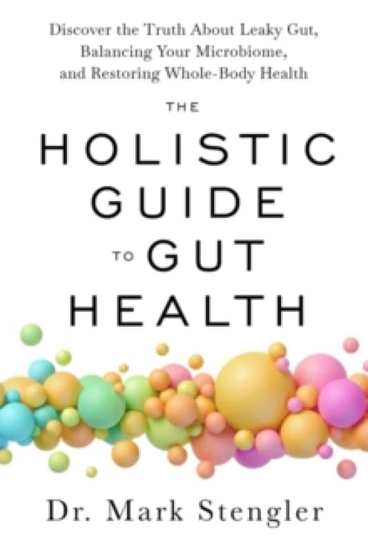 The Holistic Guide to Gut Health : Discover the Truth About Leaky Gut, Balancing Your Microbiome and Restoring Whole-Body Health Paperback / softback